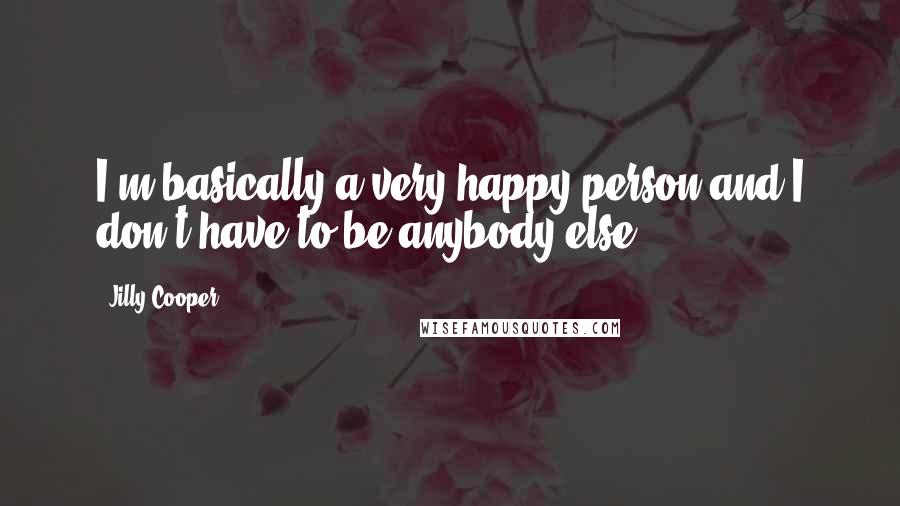 Jilly Cooper Quotes: I'm basically a very happy person and I don't have to be anybody else.