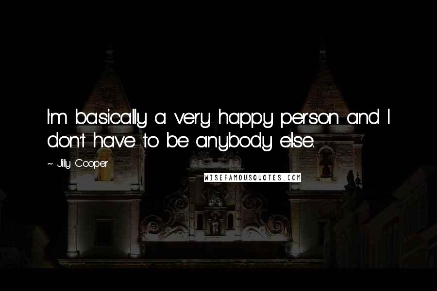 Jilly Cooper Quotes: I'm basically a very happy person and I don't have to be anybody else.