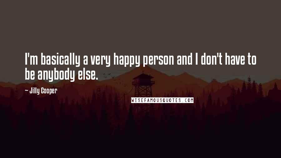 Jilly Cooper Quotes: I'm basically a very happy person and I don't have to be anybody else.