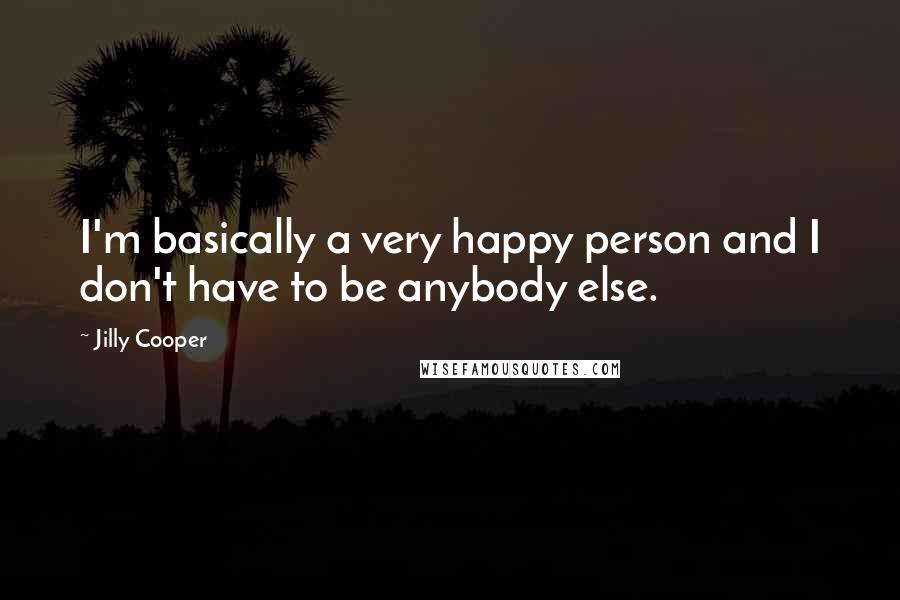 Jilly Cooper Quotes: I'm basically a very happy person and I don't have to be anybody else.