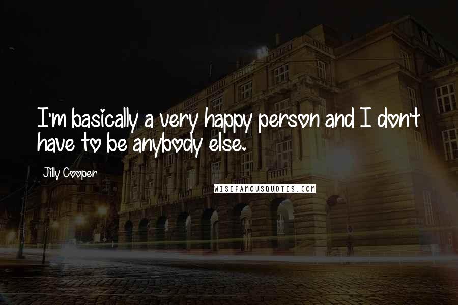 Jilly Cooper Quotes: I'm basically a very happy person and I don't have to be anybody else.