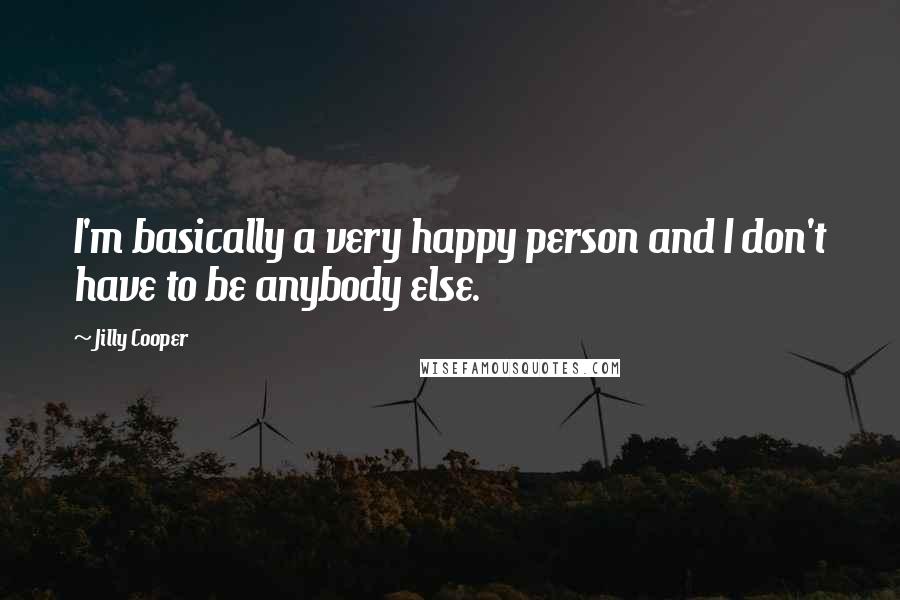 Jilly Cooper Quotes: I'm basically a very happy person and I don't have to be anybody else.