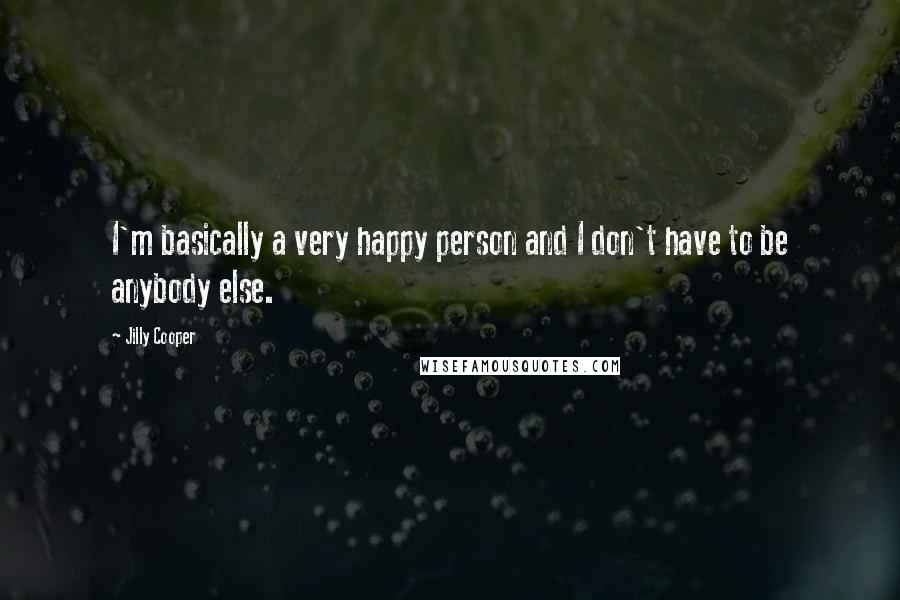 Jilly Cooper Quotes: I'm basically a very happy person and I don't have to be anybody else.