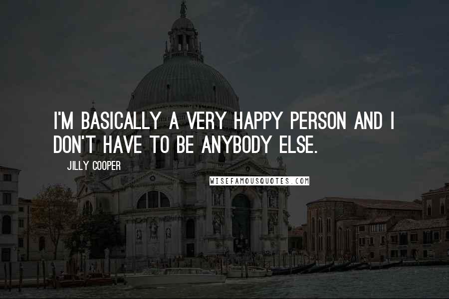 Jilly Cooper Quotes: I'm basically a very happy person and I don't have to be anybody else.