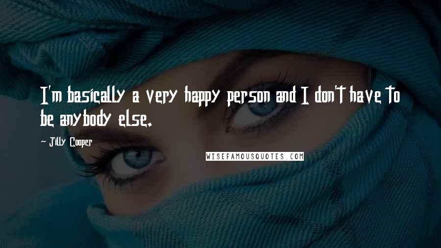 Jilly Cooper Quotes: I'm basically a very happy person and I don't have to be anybody else.