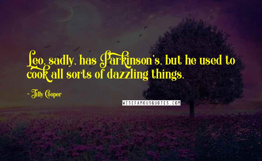 Jilly Cooper Quotes: Leo, sadly, has Parkinson's, but he used to cook all sorts of dazzling things.