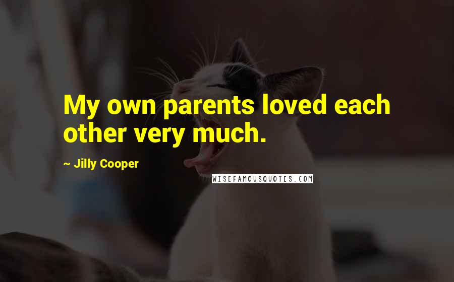 Jilly Cooper Quotes: My own parents loved each other very much.