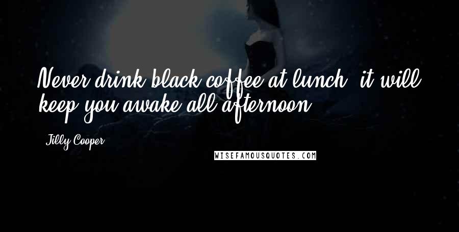 Jilly Cooper Quotes: Never drink black coffee at lunch; it will keep you awake all afternoon.