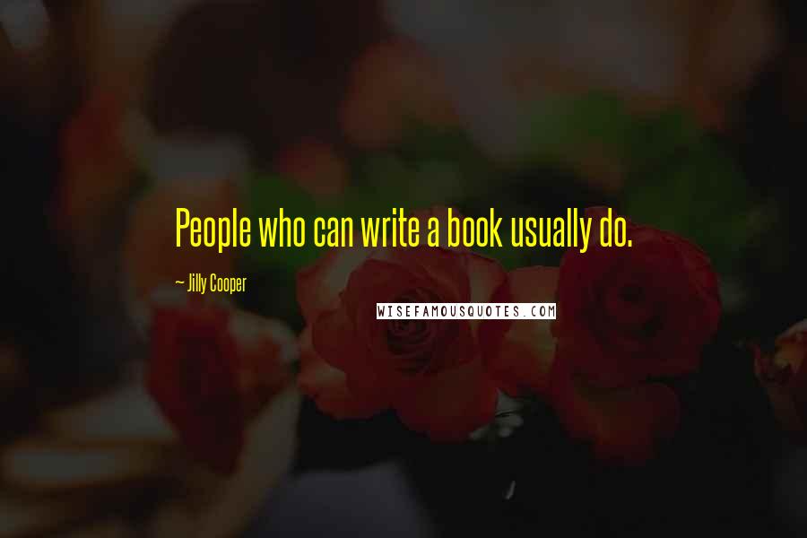 Jilly Cooper Quotes: People who can write a book usually do.