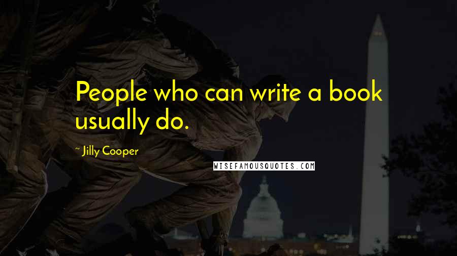 Jilly Cooper Quotes: People who can write a book usually do.