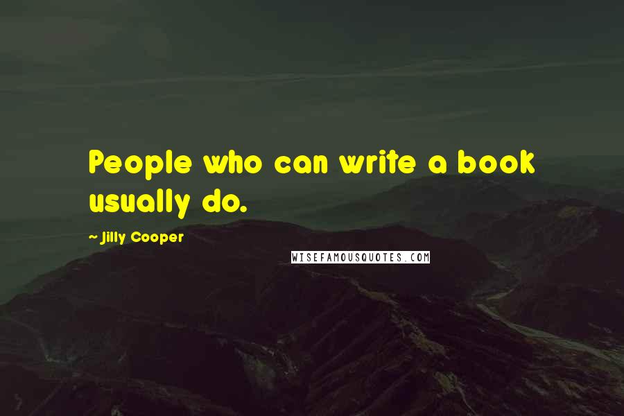 Jilly Cooper Quotes: People who can write a book usually do.