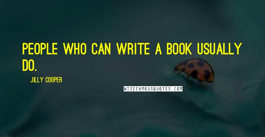 Jilly Cooper Quotes: People who can write a book usually do.