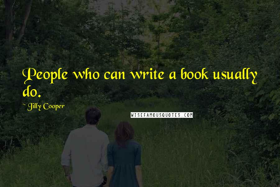 Jilly Cooper Quotes: People who can write a book usually do.