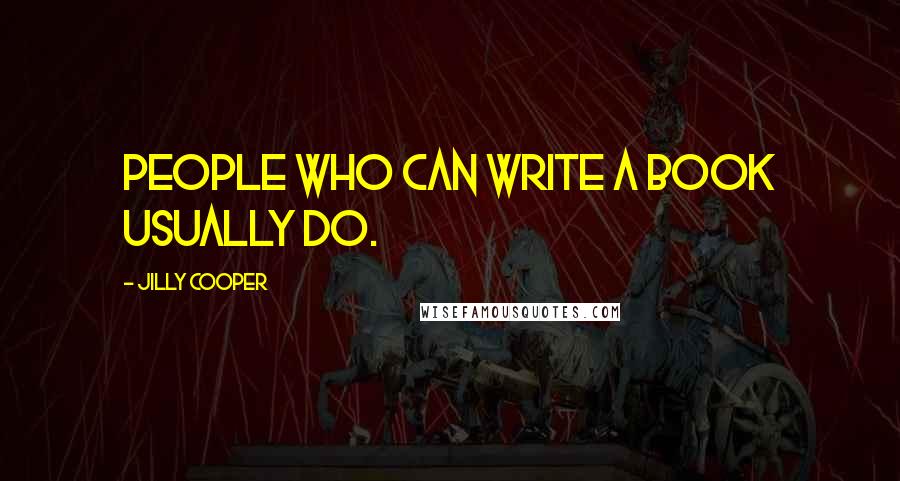 Jilly Cooper Quotes: People who can write a book usually do.