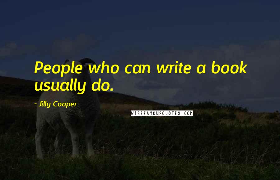 Jilly Cooper Quotes: People who can write a book usually do.