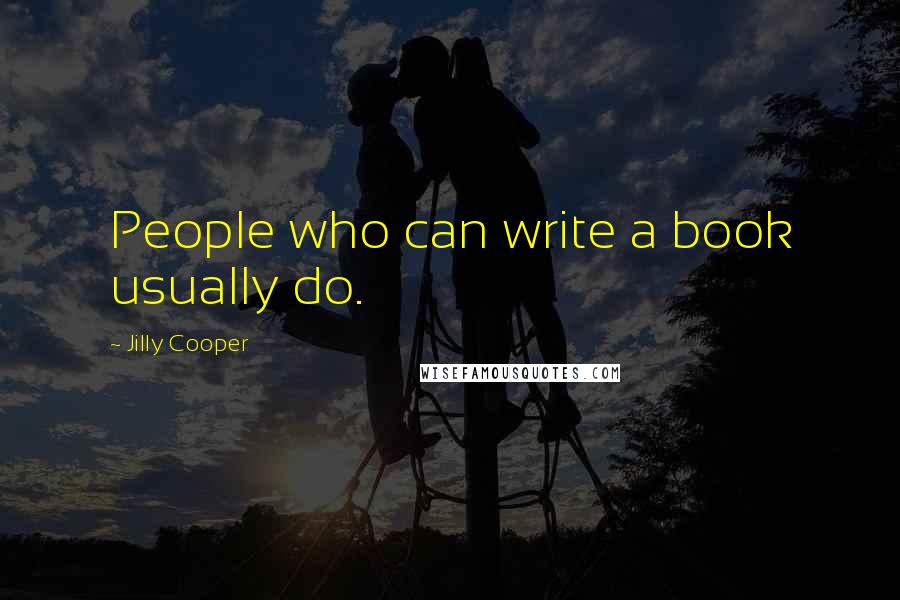 Jilly Cooper Quotes: People who can write a book usually do.