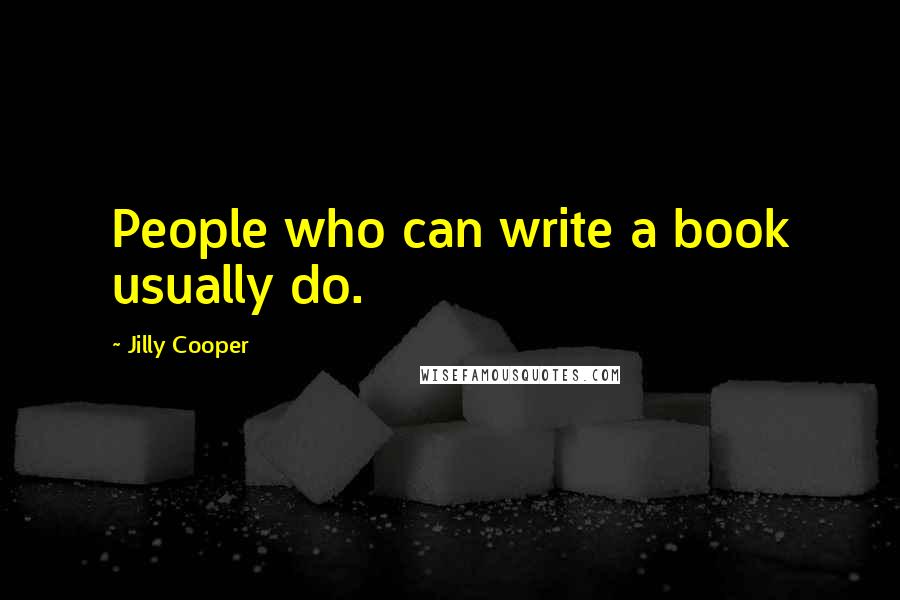 Jilly Cooper Quotes: People who can write a book usually do.