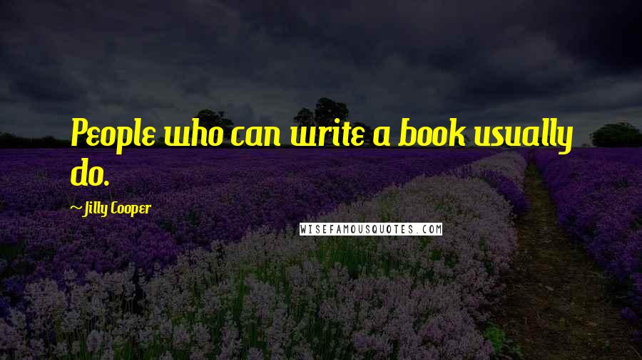 Jilly Cooper Quotes: People who can write a book usually do.