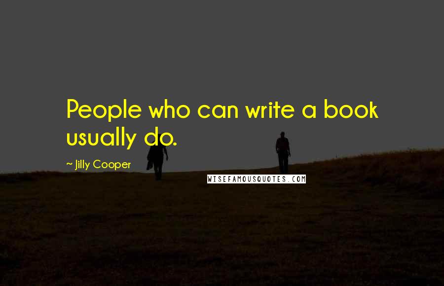 Jilly Cooper Quotes: People who can write a book usually do.