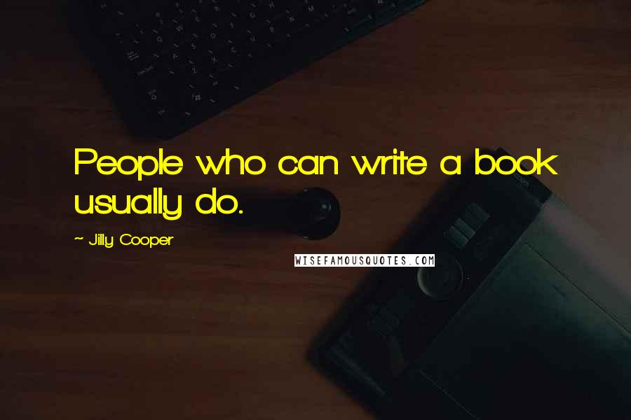 Jilly Cooper Quotes: People who can write a book usually do.