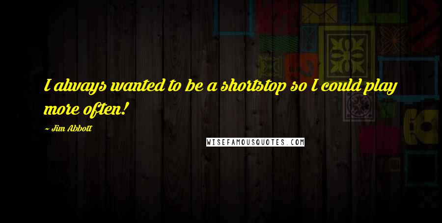 Jim Abbott Quotes: I always wanted to be a shortstop so I could play more often!