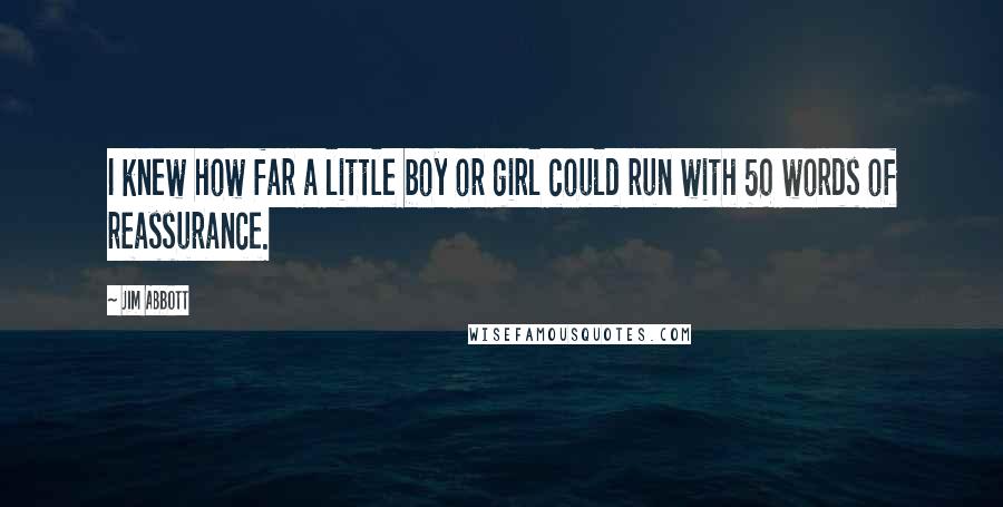 Jim Abbott Quotes: I knew how far a little boy or girl could run with 50 words of reassurance.