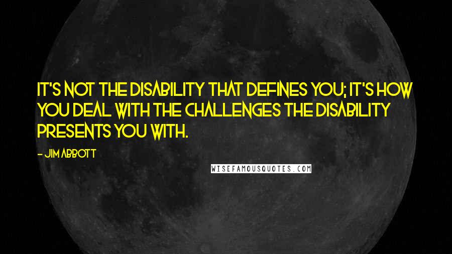 Jim Abbott Quotes: It's not the disability that defines you; it's how you deal with the challenges the disability presents you with.