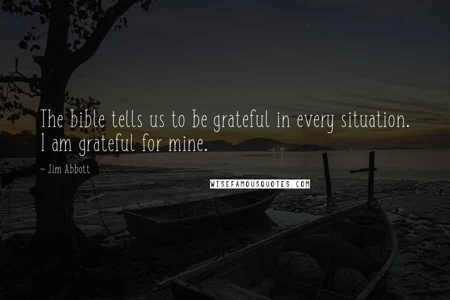 Jim Abbott Quotes: The bible tells us to be grateful in every situation. I am grateful for mine.