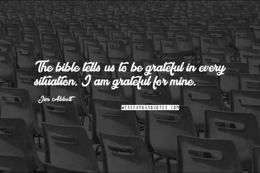 Jim Abbott Quotes: The bible tells us to be grateful in every situation. I am grateful for mine.