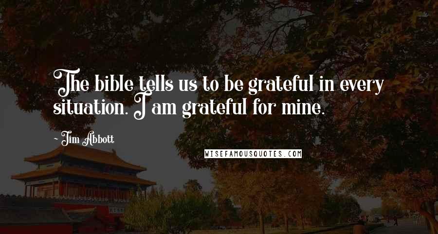 Jim Abbott Quotes: The bible tells us to be grateful in every situation. I am grateful for mine.