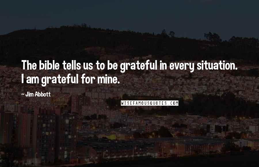 Jim Abbott Quotes: The bible tells us to be grateful in every situation. I am grateful for mine.