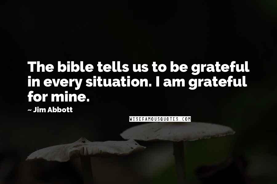 Jim Abbott Quotes: The bible tells us to be grateful in every situation. I am grateful for mine.