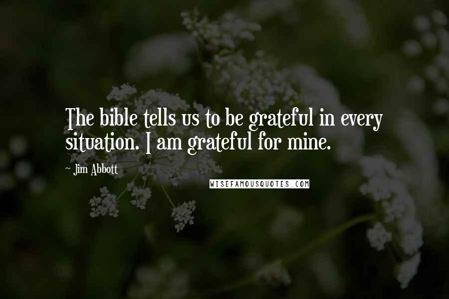 Jim Abbott Quotes: The bible tells us to be grateful in every situation. I am grateful for mine.