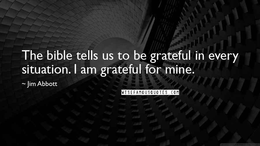Jim Abbott Quotes: The bible tells us to be grateful in every situation. I am grateful for mine.