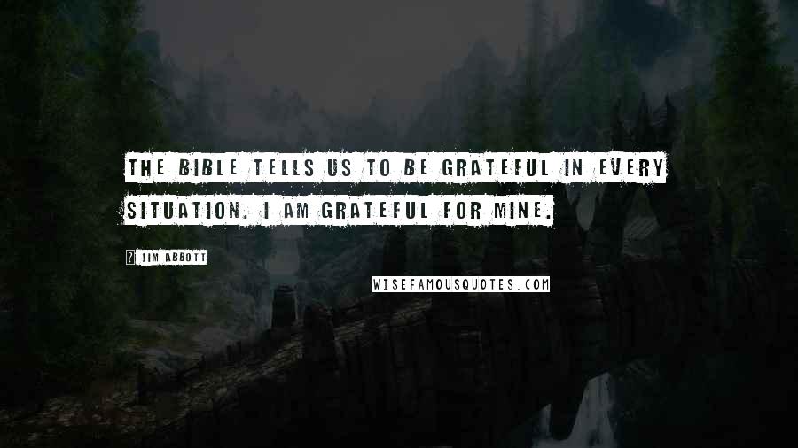 Jim Abbott Quotes: The bible tells us to be grateful in every situation. I am grateful for mine.