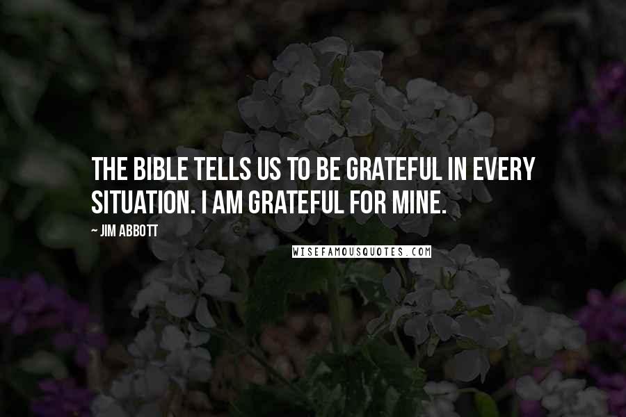 Jim Abbott Quotes: The bible tells us to be grateful in every situation. I am grateful for mine.
