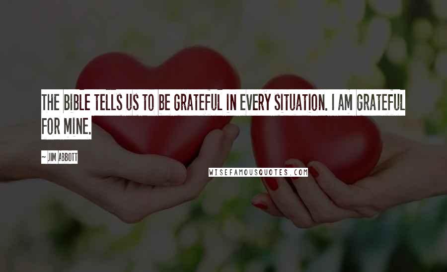 Jim Abbott Quotes: The bible tells us to be grateful in every situation. I am grateful for mine.