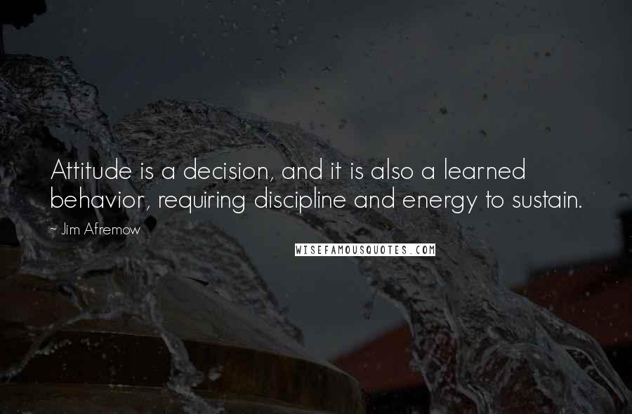 Jim Afremow Quotes: Attitude is a decision, and it is also a learned behavior, requiring discipline and energy to sustain.