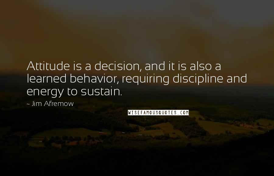 Jim Afremow Quotes: Attitude is a decision, and it is also a learned behavior, requiring discipline and energy to sustain.