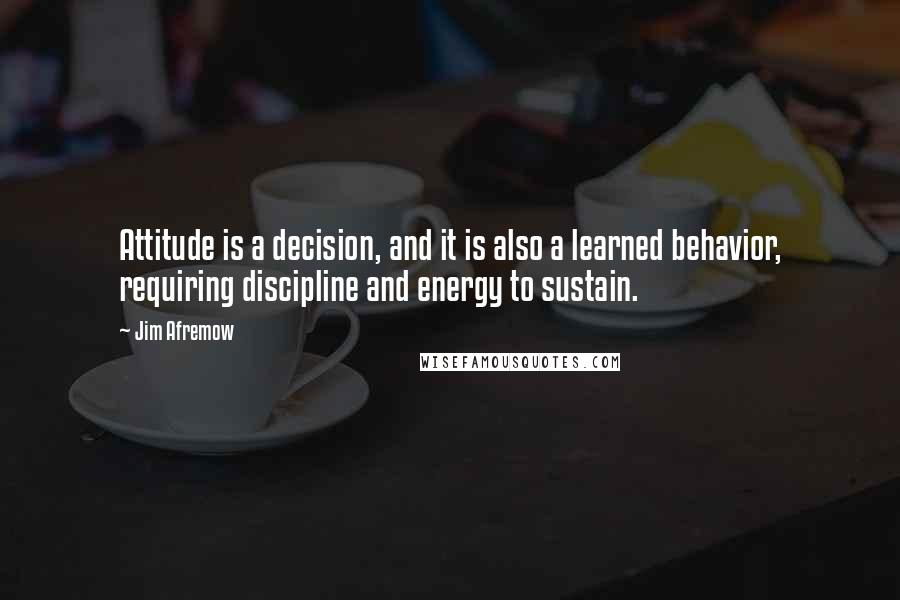 Jim Afremow Quotes: Attitude is a decision, and it is also a learned behavior, requiring discipline and energy to sustain.