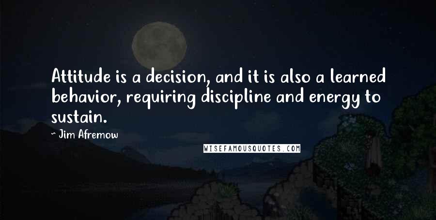 Jim Afremow Quotes: Attitude is a decision, and it is also a learned behavior, requiring discipline and energy to sustain.