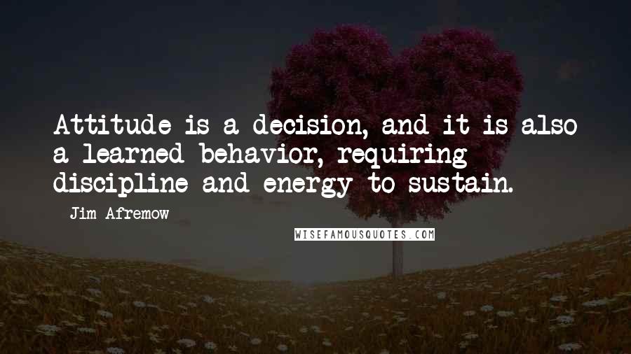 Jim Afremow Quotes: Attitude is a decision, and it is also a learned behavior, requiring discipline and energy to sustain.