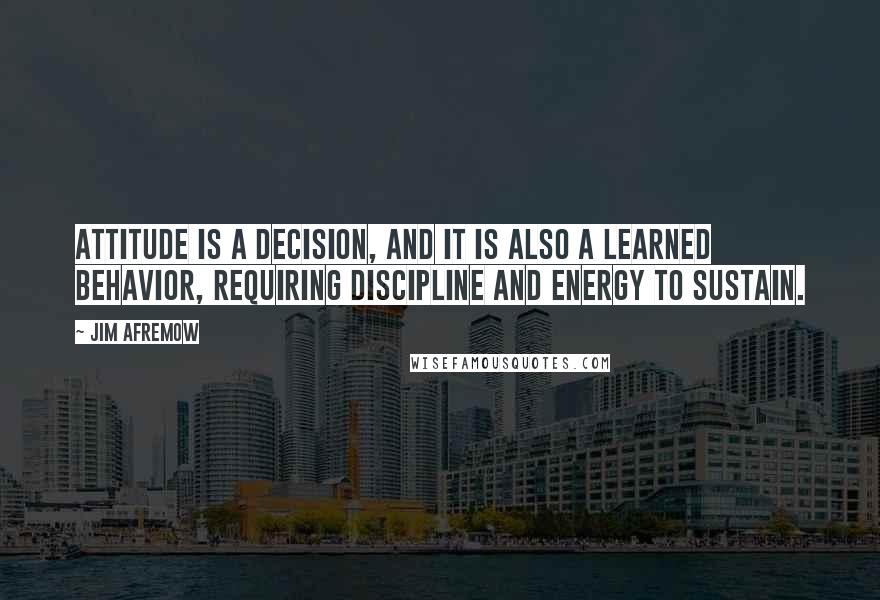 Jim Afremow Quotes: Attitude is a decision, and it is also a learned behavior, requiring discipline and energy to sustain.