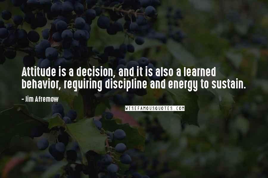 Jim Afremow Quotes: Attitude is a decision, and it is also a learned behavior, requiring discipline and energy to sustain.