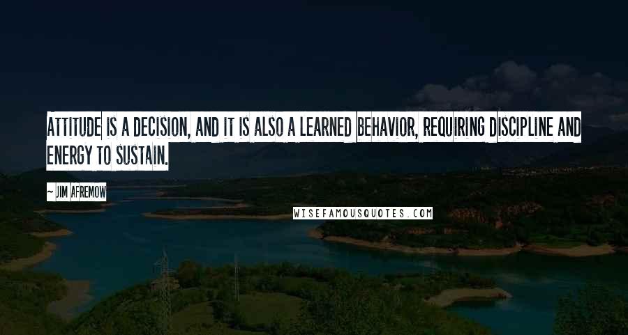 Jim Afremow Quotes: Attitude is a decision, and it is also a learned behavior, requiring discipline and energy to sustain.