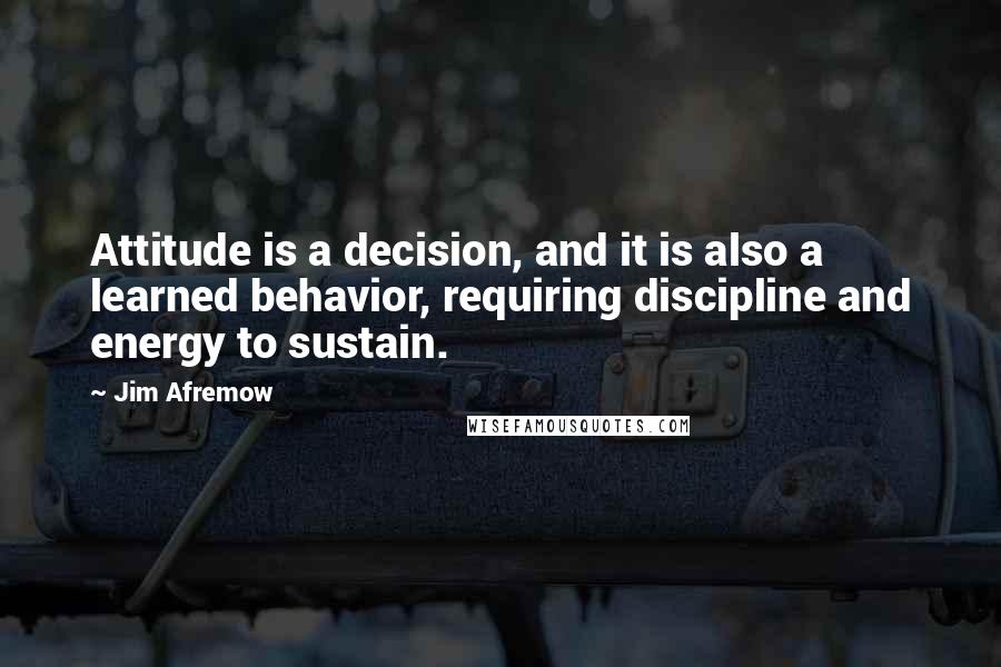 Jim Afremow Quotes: Attitude is a decision, and it is also a learned behavior, requiring discipline and energy to sustain.