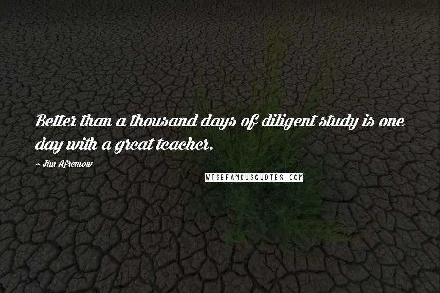 Jim Afremow Quotes: Better than a thousand days of diligent study is one day with a great teacher.