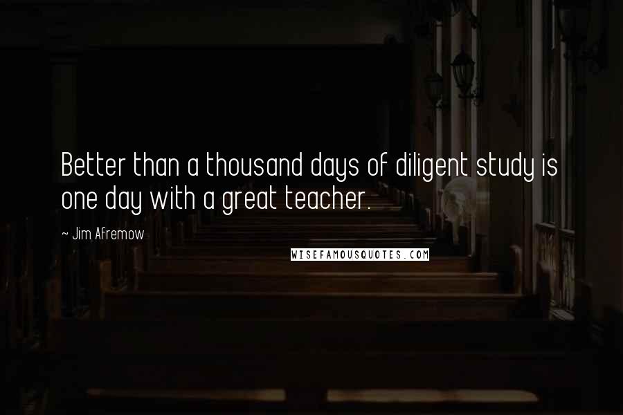 Jim Afremow Quotes: Better than a thousand days of diligent study is one day with a great teacher.