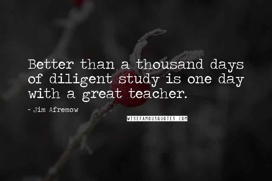 Jim Afremow Quotes: Better than a thousand days of diligent study is one day with a great teacher.