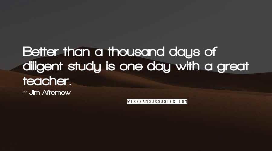 Jim Afremow Quotes: Better than a thousand days of diligent study is one day with a great teacher.